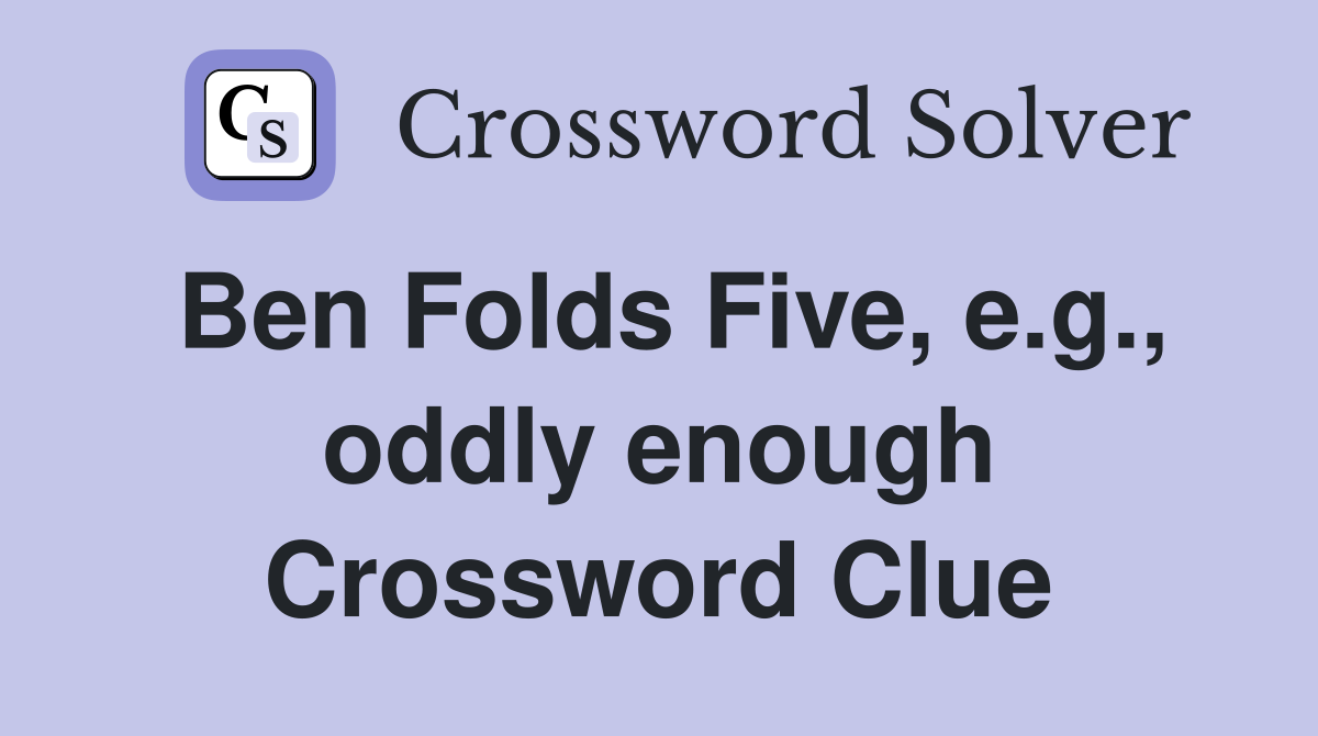 Ben Folds Five, e.g., oddly enough Crossword Clue Answers Crossword